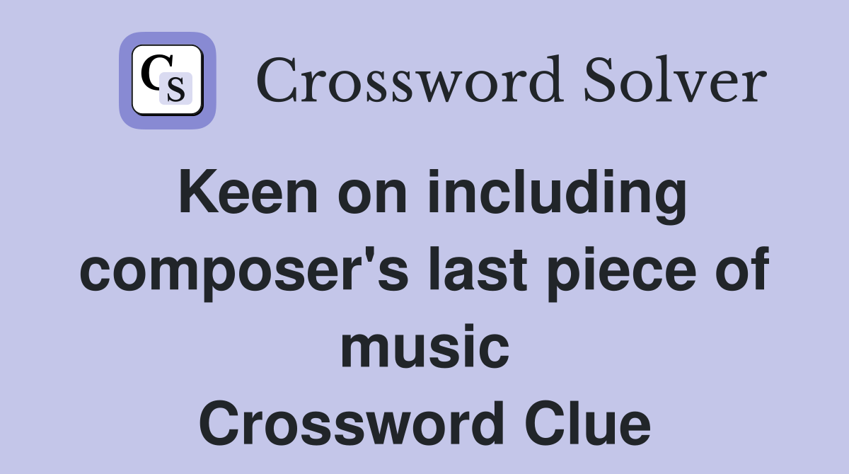 Keen on including composer's last piece of music Crossword Clue